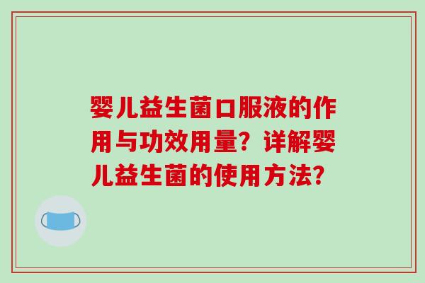婴儿益生菌口服液的作用与功效用量?详解婴儿益生菌的使用方法? 婴儿益生菌口服液的作用与功效用量?详解婴儿益生菌的使用方法?