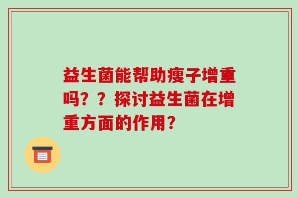 益生菌能帮助瘦子增重吗？？探讨益生菌在增重方面的作用？