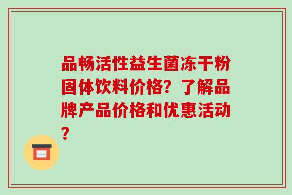 品畅活性益生菌冻干粉固体饮料价格？了解品牌产品价格和优惠活动？