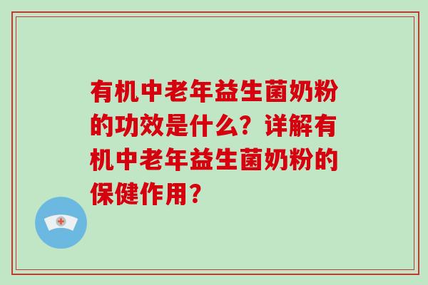 有机中老年益生菌奶粉的功效是什么？详解有机中老年益生菌奶粉的保健作用？
