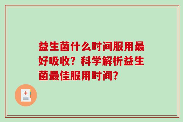 益生菌什么时间服用好吸收?科学解析益生菌佳服用时间? 益生菌什么时间服用好吸收?科学解析益生菌佳服用时间?