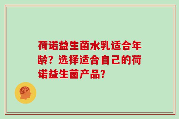 荷诺益生菌水乳适合年龄？选择适合自己的荷诺益生菌产品？