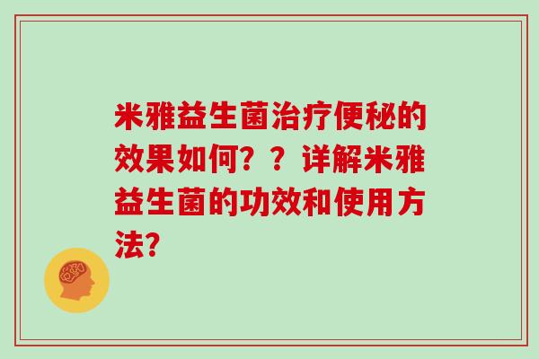 米雅益生菌治疗便秘的效果如何？？详解米雅益生菌的功效和使用方法？