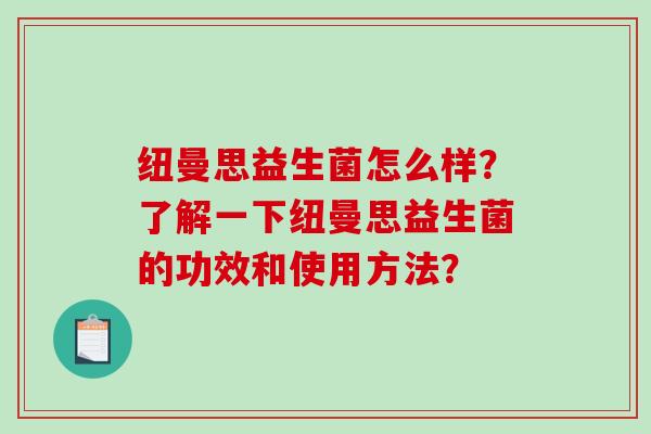 纽曼思益生菌怎么样?了解一下纽曼思益生菌的功效和使用方法? 纽曼思益生菌怎么样?了解一下纽曼思益生菌的功效和使用方法?
