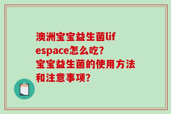 澳洲宝宝益生菌lifespace怎么吃?宝宝益生菌的使用方法和注意事项? 澳洲宝宝益生菌lifespace怎么吃?宝宝益生菌的使用方法和注意事项?