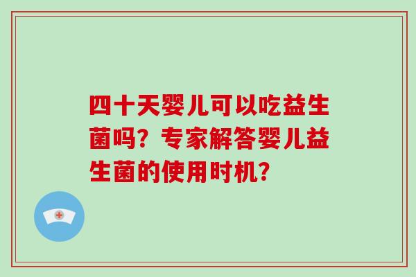 四十天婴儿可以吃益生菌吗？专家解答婴儿益生菌的使用时机？