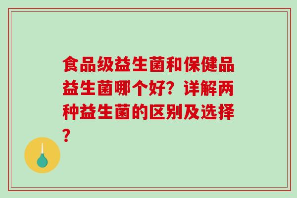 食品级益生菌和保健品益生菌哪个好？详解两种益生菌的区别及选择？