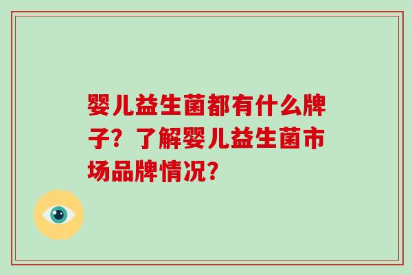 婴儿益生菌都有什么牌子？了解婴儿益生菌市场品牌情况？