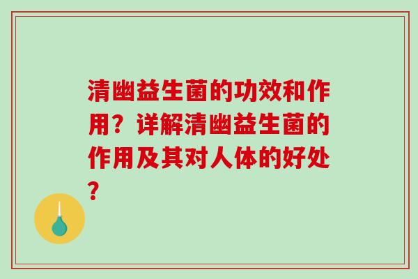 清幽益生菌的功效和作用？详解清幽益生菌的作用及其对人体的好处？