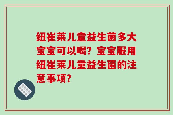 纽崔莱儿童益生菌多大宝宝可以喝？宝宝服用纽崔莱儿童益生菌的注意事项？