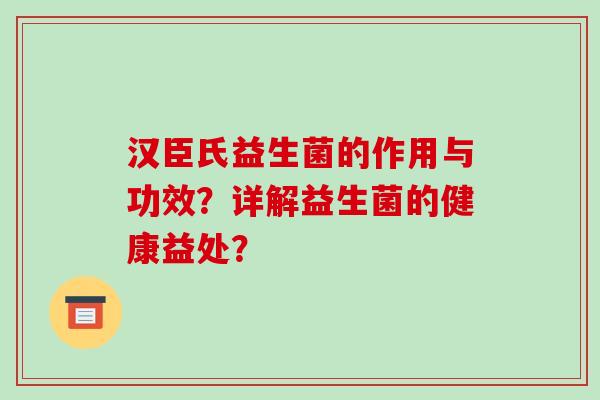 汉臣氏益生菌的作用与功效？详解益生菌的健康益处？