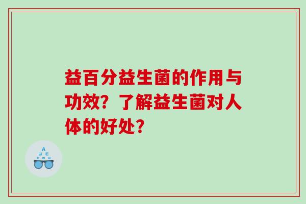 益百分益生菌的作用与功效？了解益生菌对人体的好处？