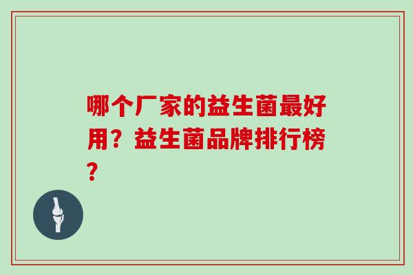 哪个厂家的益生菌最好用？益生菌品牌排行榜？