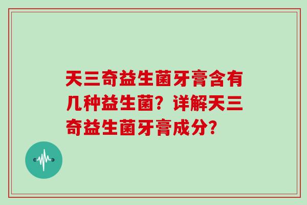 天三奇益生菌牙膏含有几种益生菌？详解天三奇益生菌牙膏成分？