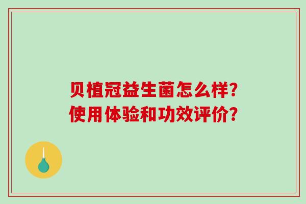 贝植冠益生菌怎么样？使用体验和功效评价？