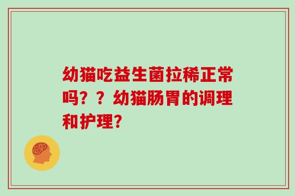 幼猫吃益生菌拉稀正常吗？？幼猫肠胃的调理和护理？