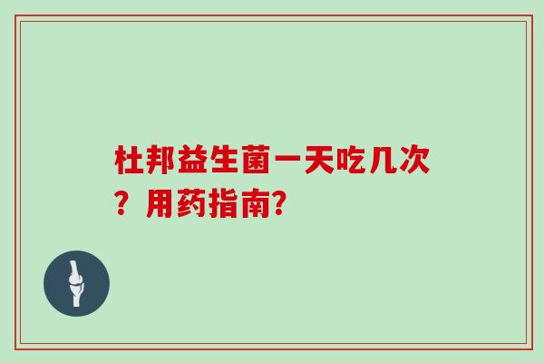 杜邦益生菌一天吃几次？用药指南？