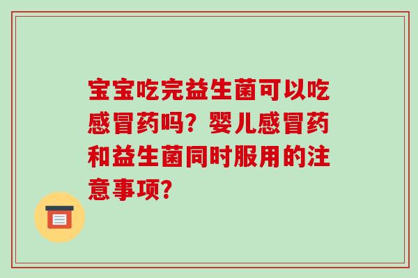 宝宝吃完益生菌可以吃药吗？婴儿药和益生菌同时服用的注意事项？