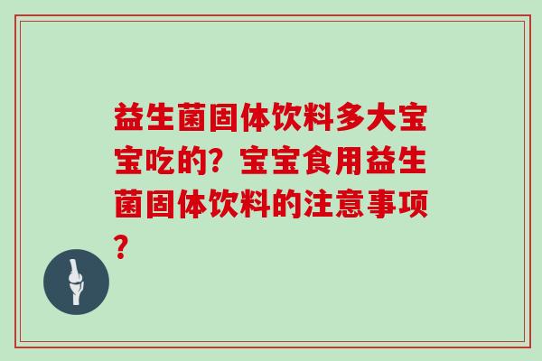 益生菌固体饮料多大宝宝吃的？宝宝食用益生菌固体饮料的注意事项？