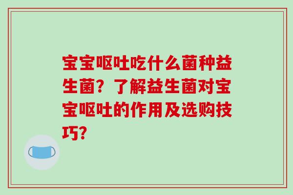 宝宝吃什么菌种益生菌?了解益生菌对宝宝的作用及选购技巧? 宝宝吃什么菌种益生菌?了解益生菌对宝宝的作用及选购技巧?