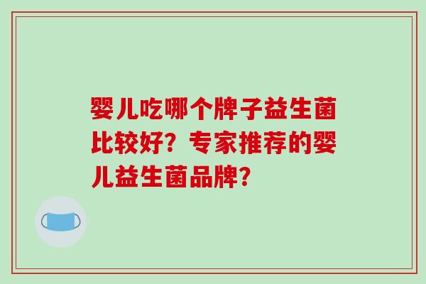 婴儿吃哪个牌子益生菌比较好？专家推荐的婴儿益生菌品牌？