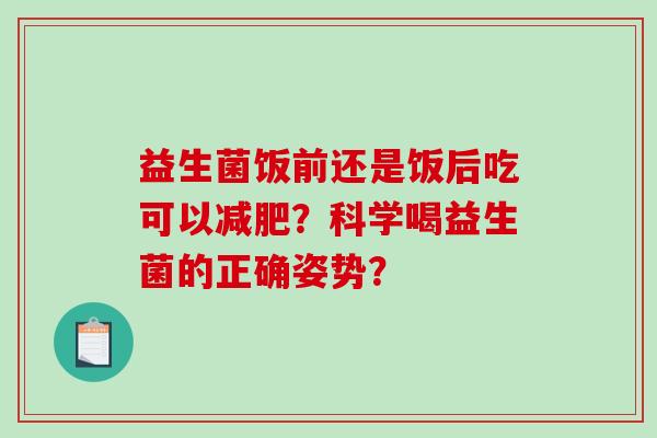 益生菌饭前还是饭后吃可以减肥？科学喝益生菌的正确姿势？
