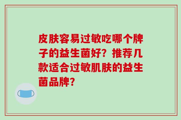 容易吃哪个牌子的益生菌好？推荐几款适合的益生菌品牌？