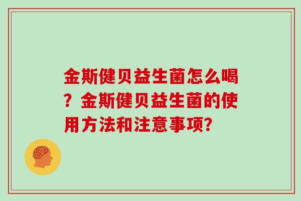 金斯健贝益生菌怎么喝？金斯健贝益生菌的使用方法和注意事项？