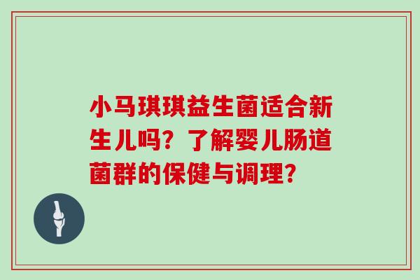 小马琪琪益生菌适合新生儿吗？了解婴儿肠道菌群的保健与调理？