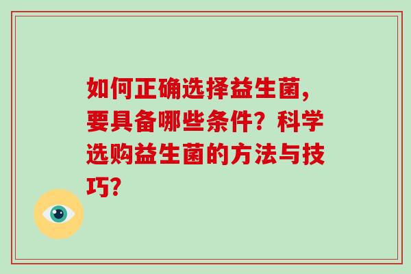 如何正确选择益生菌,要具备哪些条件？科学选购益生菌的方法与技巧？