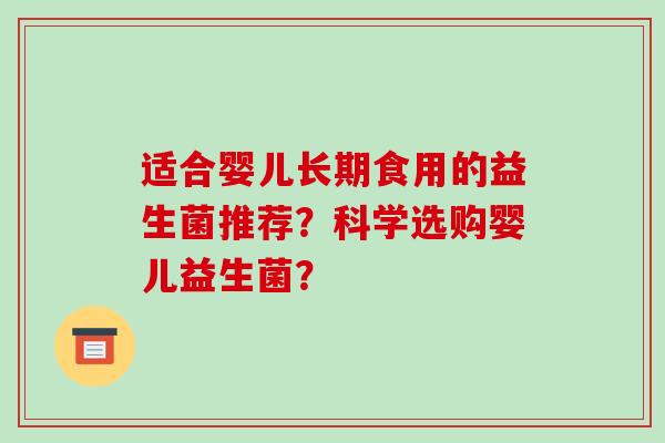 适合婴儿长期食用的益生菌推荐？科学选购婴儿益生菌？