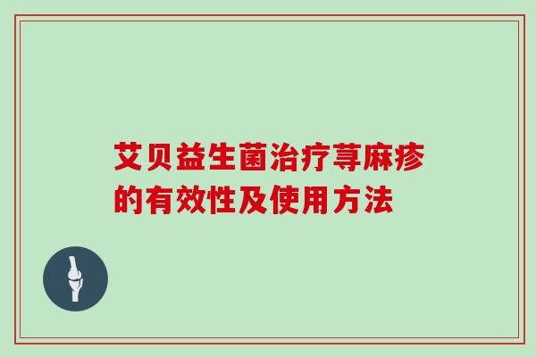 艾贝益生菌荨麻疹的有效性及使用方法 艾贝益生菌荨麻疹的有效性及使用方法