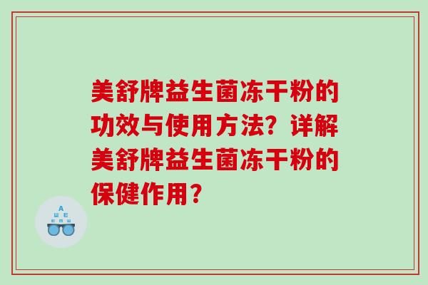 美舒牌益生菌冻干粉的功效与使用方法?详解美舒牌益生菌冻干粉的保健作用? 美舒牌益生菌冻干粉的功效与使用方法?详解美舒牌益生菌冻干粉的保健作用?