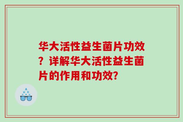 华大活性益生菌片功效？详解华大活性益生菌片的作用和功效？