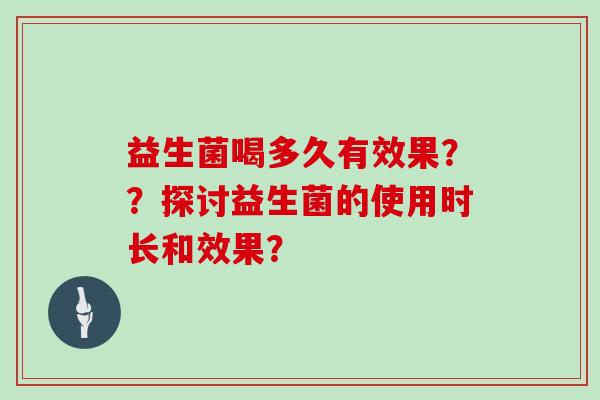 益生菌喝多久有效果？？探讨益生菌的使用时长和效果？