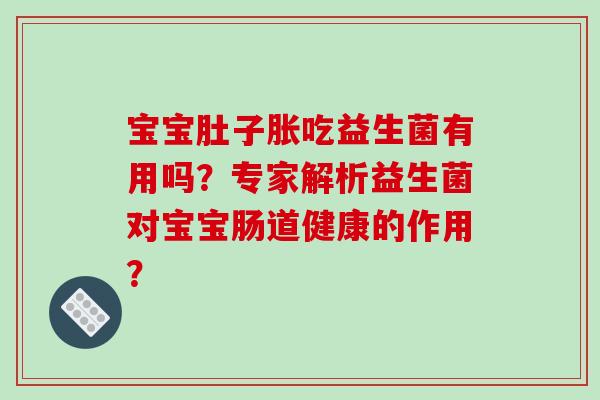 宝宝肚子胀吃益生菌有用吗？专家解析益生菌对宝宝肠道健康的作用？