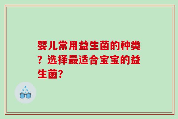 婴儿常用益生菌的种类？选择最适合宝宝的益生菌？