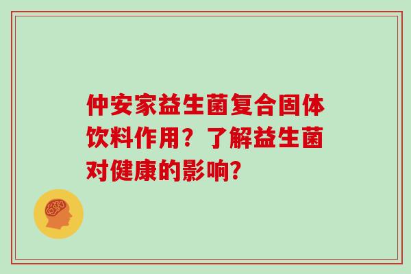 仲安家益生菌复合固体饮料作用？了解益生菌对健康的影响？