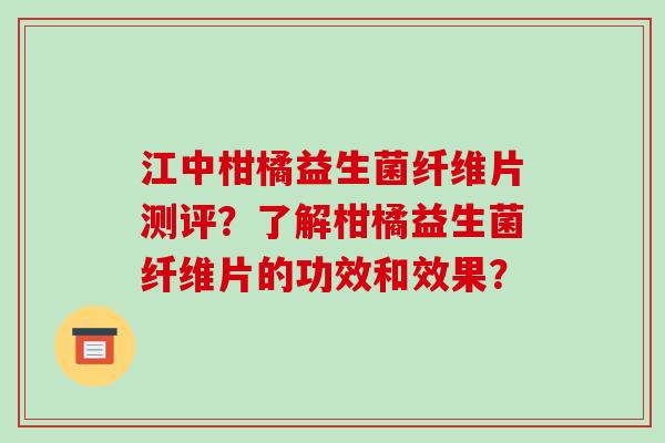江中柑橘益生菌纤维片测评？了解柑橘益生菌纤维片的功效和效果？