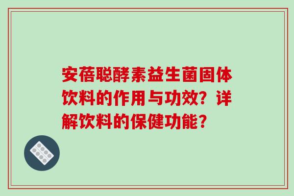 安蓓聪酵素益生菌固体饮料的作用与功效？详解饮料的保健功能？