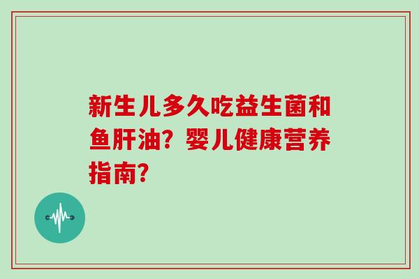 新生儿多久吃益生菌和鱼肝油？婴儿健康营养指南？