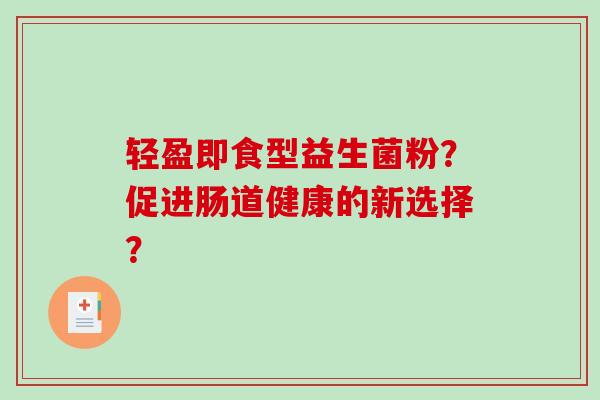轻盈即食型益生菌粉？促进肠道健康的新选择？
