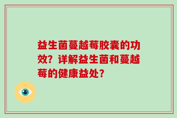 益生菌蔓越莓胶囊的功效？详解益生菌和蔓越莓的健康益处？