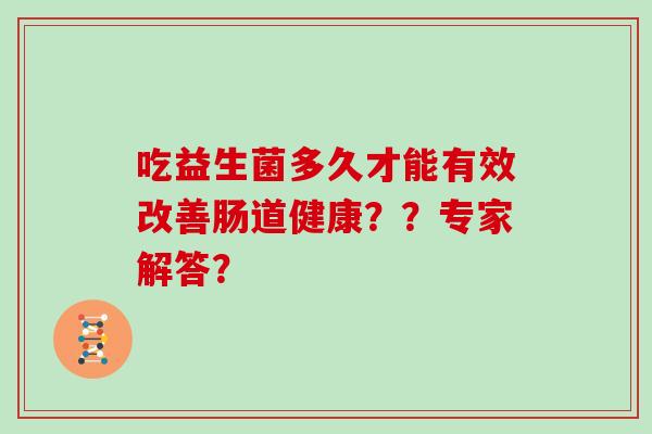 吃益生菌多久才能有效改善肠道健康？？专家解答？