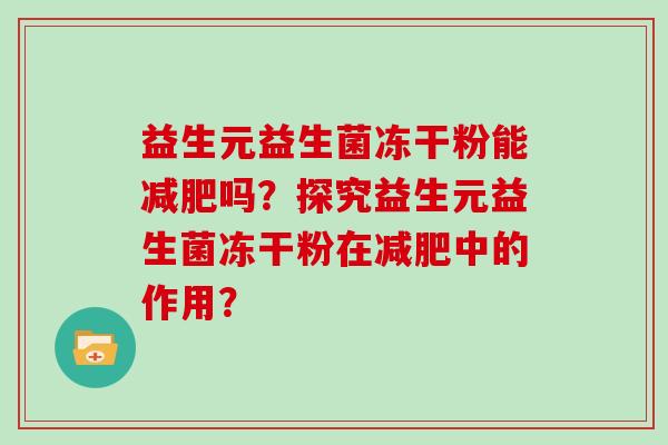 益生元益生菌冻干粉能减肥吗？探究益生元益生菌冻干粉在减肥中的作用？