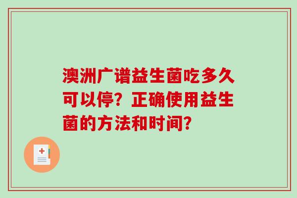 澳洲广谱益生菌吃多久可以停？正确使用益生菌的方法和时间？