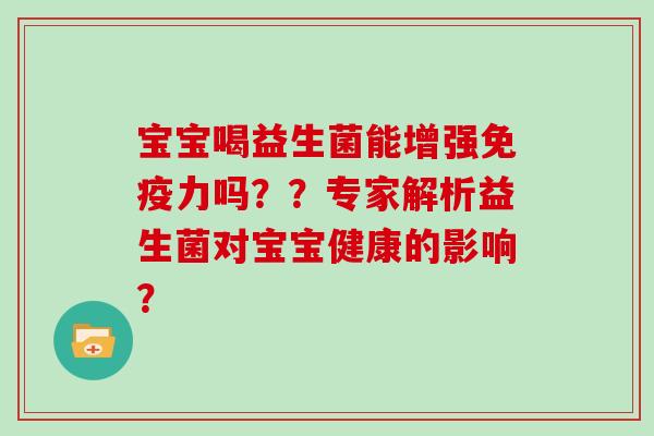 宝宝喝益生菌能增强免疫力吗？？专家解析益生菌对宝宝健康的影响？