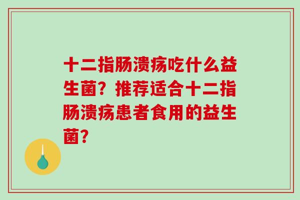 吃什么益生菌?推荐适合患者食用的益生菌? 吃什么益生菌?推荐适合患者食用的益生菌?