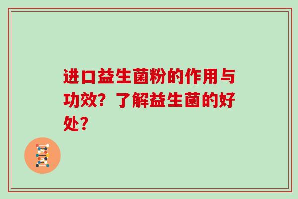 进口益生菌粉的作用与功效？了解益生菌的好处？
