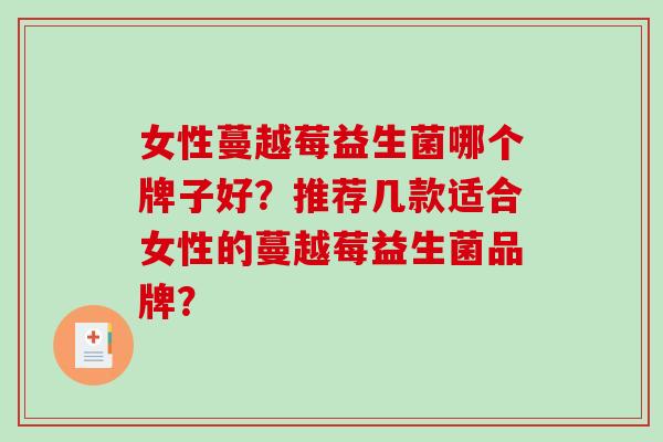 女性蔓越莓益生菌哪个牌子好?推荐几款适合女性的蔓越莓益生菌品牌? 女性蔓越莓益生菌哪个牌子好?推荐几款适合女性的蔓越莓益生菌品牌?